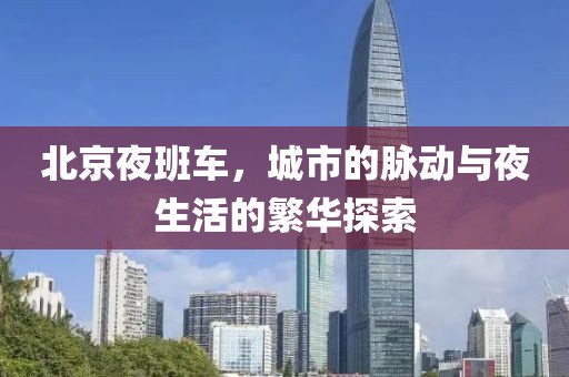 北京夜班车，城市的脉动与夜生活的繁华探索