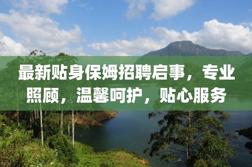 最新贴身保姆招聘启事，专业照顾，温馨呵护，贴心服务
