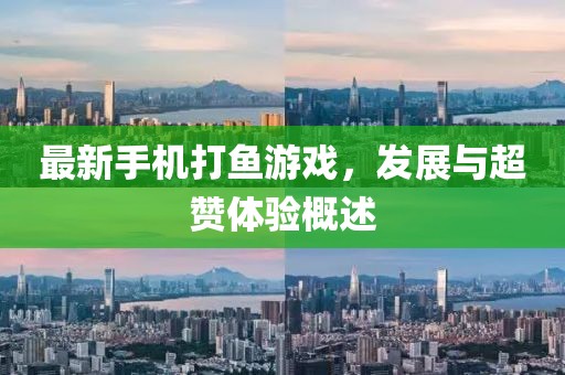 最新手机打鱼游戏，发展与超赞体验概述