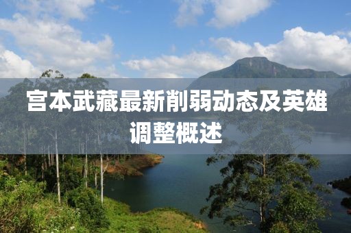 宫本武藏最新削弱动态及英雄调整概述