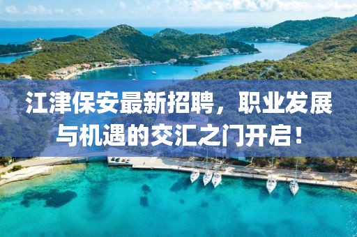 江津保安最新招聘，职业发展与机遇的交汇之门开启！