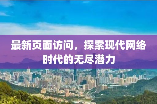 最新页面访问，探索现代网络时代的无尽潜力