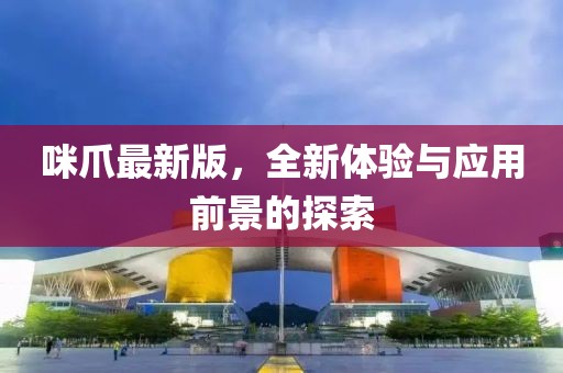 咪爪最新版，全新体验与应用前景的探索