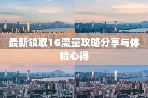 最新领取1G流量攻略分享与体验心得