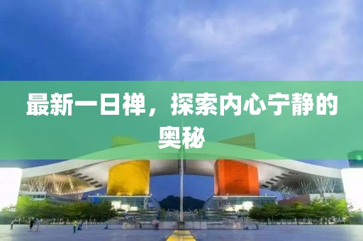 最新一日禅，探索内心宁静的奥秘