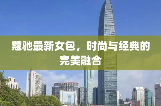 蔻驰最新女包，时尚与经典的完美融合