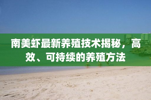 南美虾最新养殖技术揭秘，高效、可持续的养殖方法