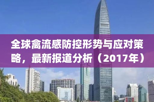 全球禽流感防控形势与应对策略，最新报道分析（2017年）