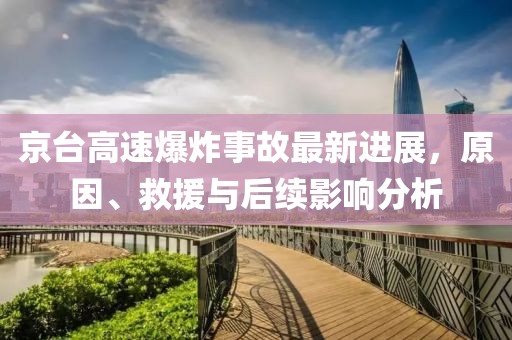 京台高速爆炸事故最新进展，原因、救援与后续影响分析