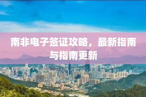 南非电子签证攻略，最新指南与指南更新