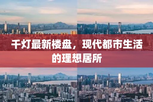 千灯最新楼盘，现代都市生活的理想居所