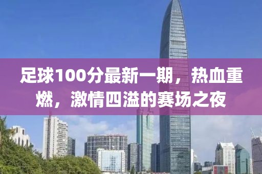 足球100分最新一期，热血重燃，激情四溢的赛场之夜