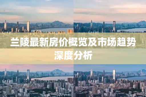 兰陵最新房价概览及市场趋势深度分析