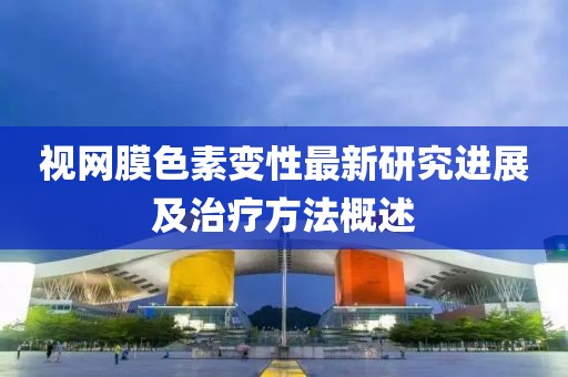 视网膜色素变性最新研究进展及治疗方法概述
