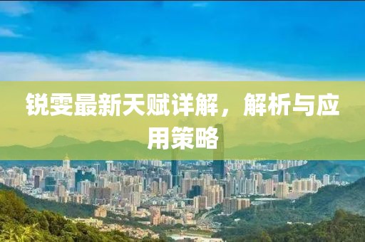 锐雯最新天赋详解，解析与应用策略