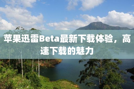 苹果迅雷Beta最新下载体验，高速下载的魅力
