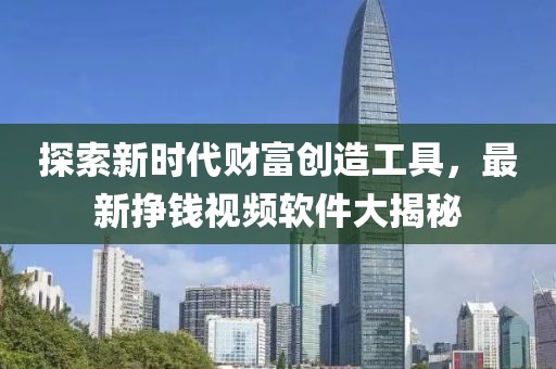 探索新时代财富创造工具，最新挣钱视频软件大揭秘
