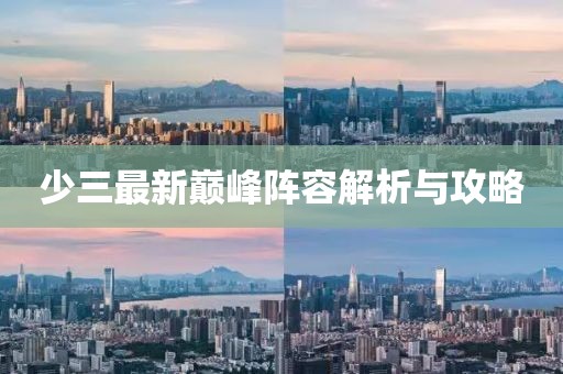少三最新巅峰阵容解析与攻略