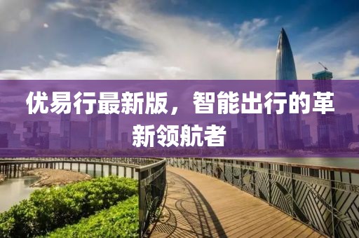 优易行最新版，智能出行的革新领航者