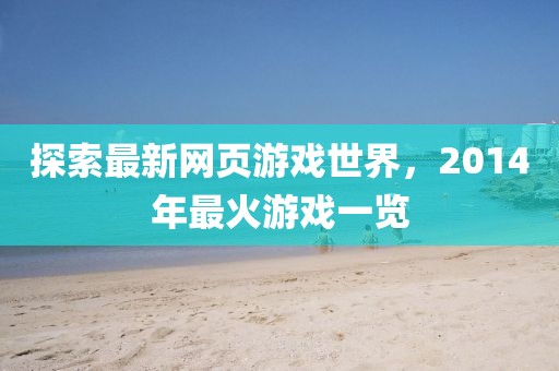 探索最新网页游戏世界，2014年最火游戏一览