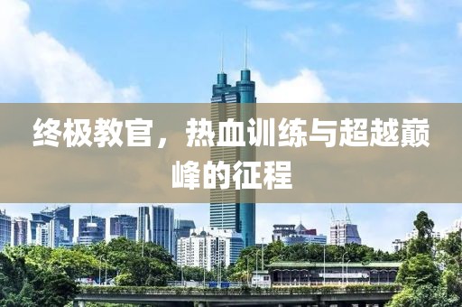 终极教官，热血训练与超越巅峰的征程