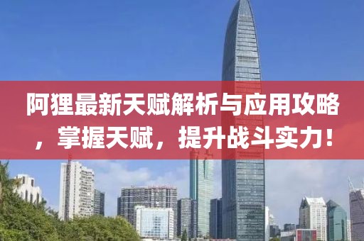阿狸最新天赋解析与应用攻略，掌握天赋，提升战斗实力！