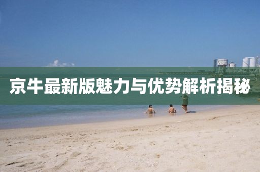 京牛最新版魅力与优势解析揭秘