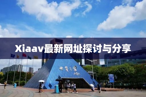 Xiaav最新网址探讨与分享