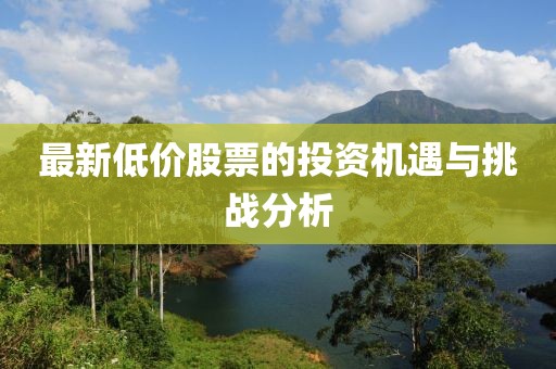 最新低价股票的投资机遇与挑战分析