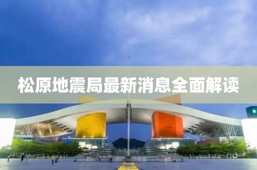 松原地震局最新消息全面解读