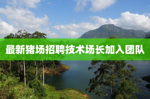 最新猪场招聘技术场长加入团队