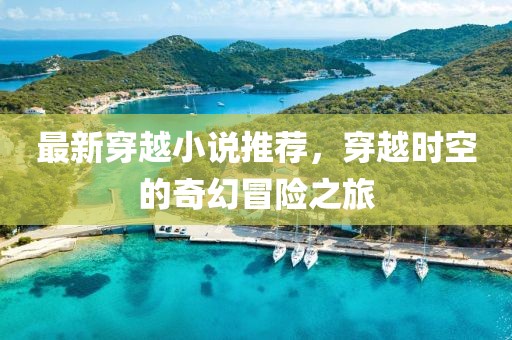 最新穿越小说推荐，穿越时空的奇幻冒险之旅