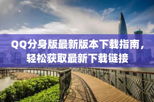 QQ分身版最新版本下载指南，轻松获取最新下载链接