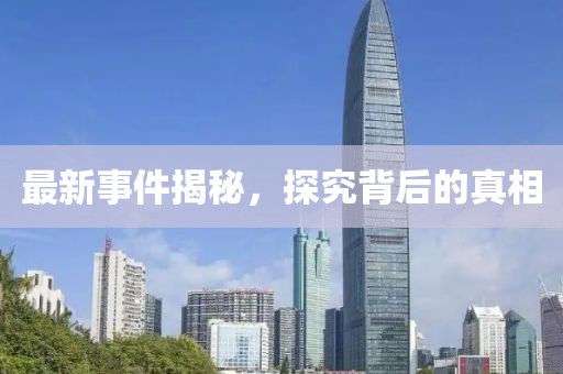 最新事件揭秘，探究背后的真相