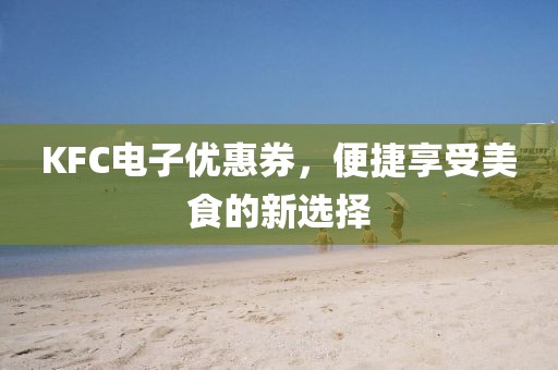 KFC电子优惠券，便捷享受美食的新选择