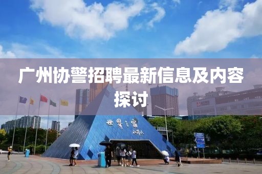 广州协警招聘最新信息及内容探讨