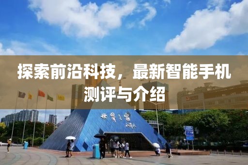探索前沿科技，最新智能手机测评与介绍