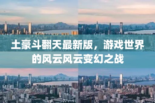 土豪斗翻天最新版，游戏世界的风云风云变幻之战