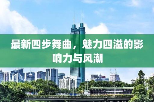 最新四步舞曲，魅力四溢的影响力与风潮