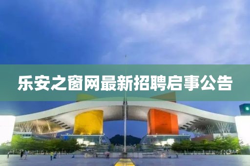 乐安之窗网最新招聘启事公告