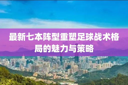 最新七本阵型重塑足球战术格局的魅力与策略
