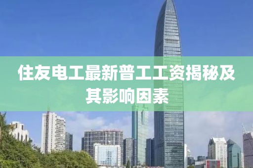 住友电工最新普工工资揭秘及其影响因素
