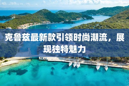 克鲁兹最新款引领时尚潮流，展现独特魅力