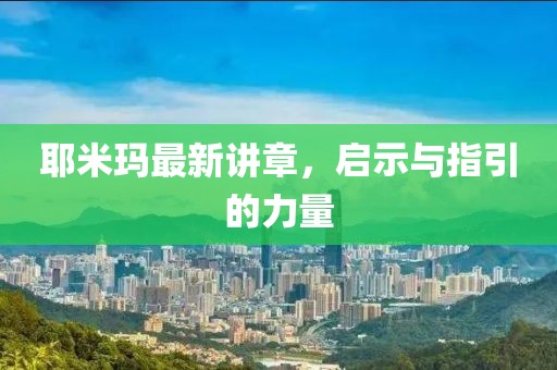 耶米玛最新讲章，启示与指引的力量