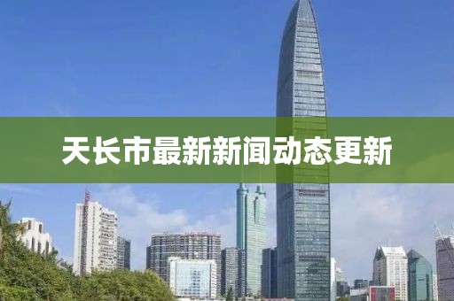 天长市最新新闻动态更新