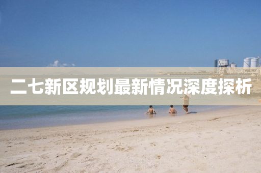 二七新区规划最新情况深度探析