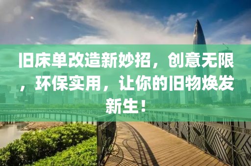 旧床单改造新妙招，创意无限，环保实用，让你的旧物焕发新生！
