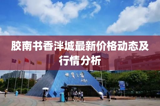 胶南书香泮城最新价格动态及行情分析