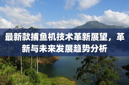 最新款捕鱼机技术革新展望，革新与未来发展趋势分析