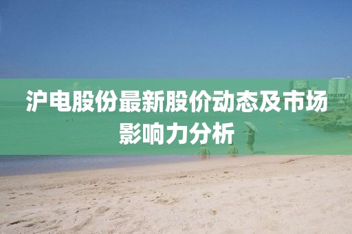 沪电股份最新股价动态及市场影响力分析